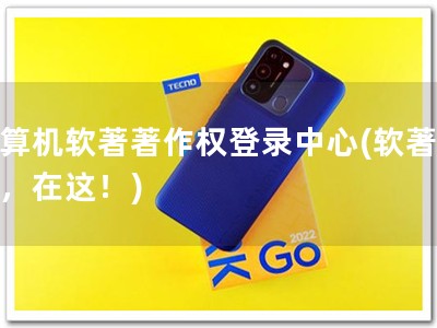 计算机软著著作权登录中心(软著申请，在这！)