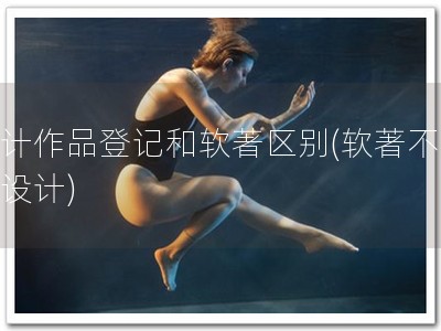 设计作品登记和软著区别(软著不同于设计)