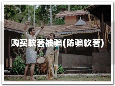 购买软著被骗(防骗软著)
