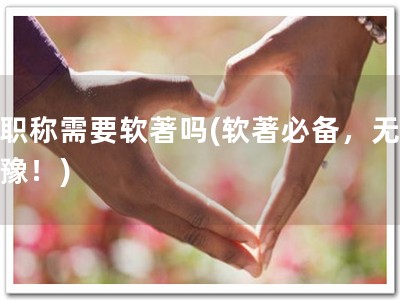 评职称需要软著吗(软著必备，无需犹豫！)