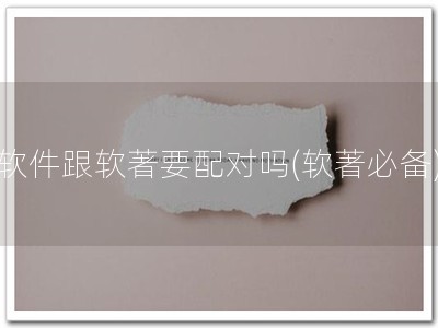软件跟软著要配对吗(软著必备)