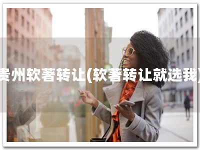 贵州软著转让(软著转让就选我)