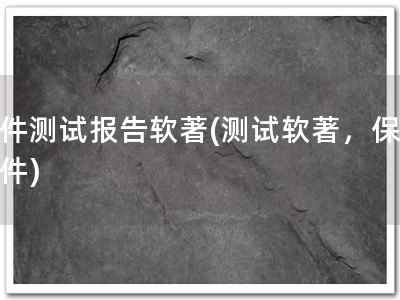 软件测试报告软著(测试软著，保障软件)