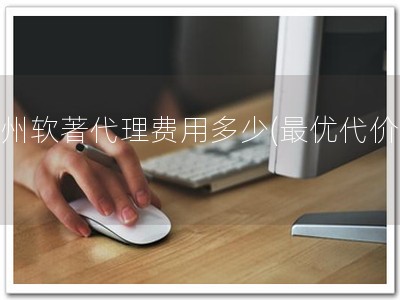贵州软著代理费用多少(最优代价！)