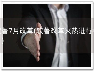 软著7月改革(软著改革火热进行中！)