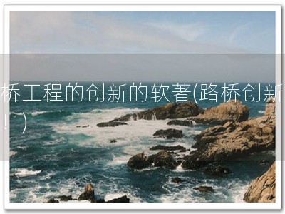 路桥工程的创新的软著(路桥创新软著！)