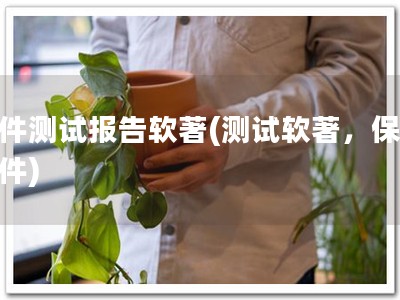 软件测试报告软著(测试软著，保障软件)