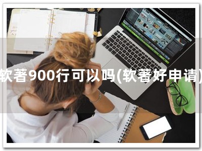 软著900行可以吗(软著好申请)