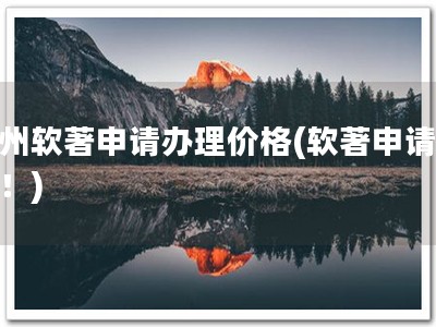 贵州软著申请办理价格(软著申请优惠！)