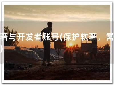 软著与开发者账号(保护软著，需悉知)