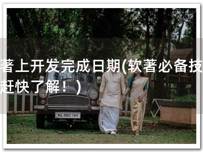 软著上开发完成日期(软著必备技能，赶快了解！)