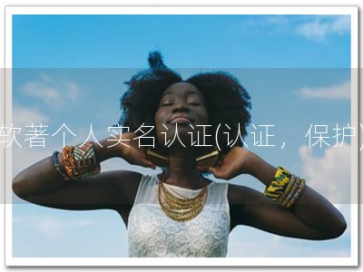 软著个人实名认证(认证，保护)