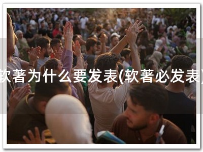 软著为什么要发表(软著必发表)