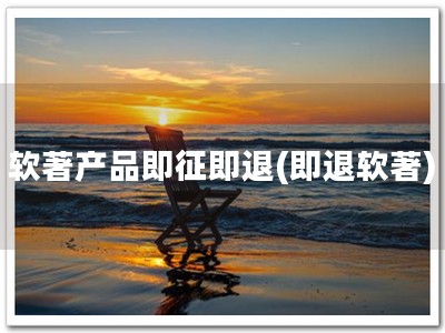 软著产品即征即退(即退软著)