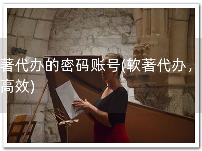 软著代办的密码账号(软著代办，便捷高效)