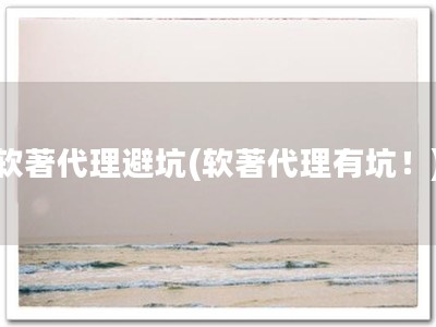 软著代理避坑(软著代理有坑！)