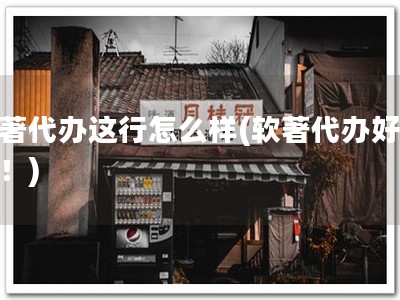 软著代办这行怎么样(软著代办好帮手！)