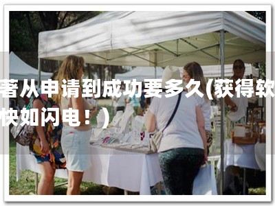 软著从申请到成功要多久(获得软著，快如闪电！)