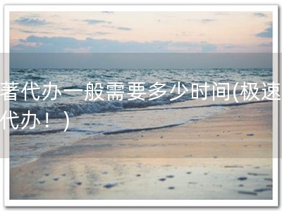 软著代办一般需要多少时间(极速软著代办！)