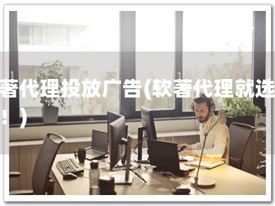 软著代理投放广告(软著代理就选我们！)