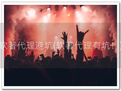 软著代理避坑(软著代理有坑！)