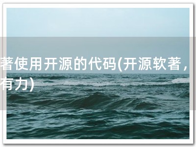 软著使用开源的代码(开源软著，醒目有力)