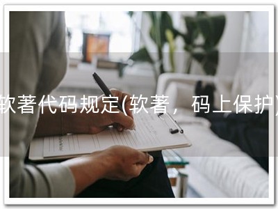 软著代码规定(软著，码上保护)
