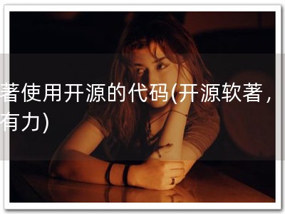 软著使用开源的代码(开源软著，醒目有力)