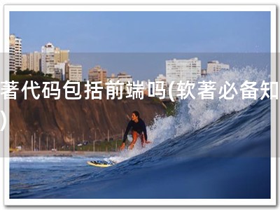 软著代码包括前端吗(软著必备知识！)