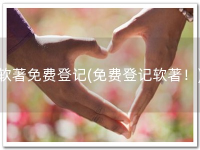 软著免费登记(免费登记软著！)