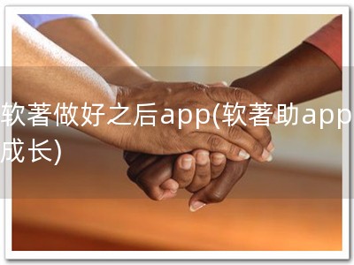 软著做好之后app(软著助app成长)