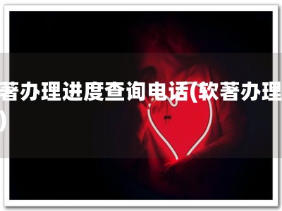 软著办理进度查询电话(软著办理电话)