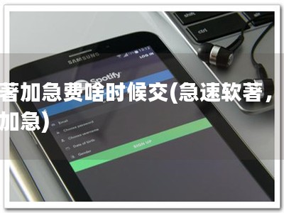 软著加急费啥时候交(急速软著，无忧加急)