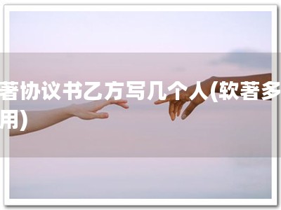 软著协议书乙方写几个人(软著多人适用)
