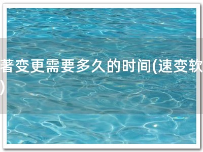 软著变更需要多久的时间(速变软著！)
