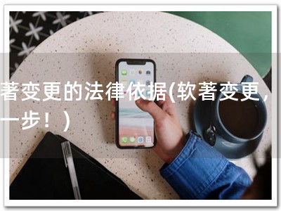 软著变更的法律依据(软著变更，快人一步！)
