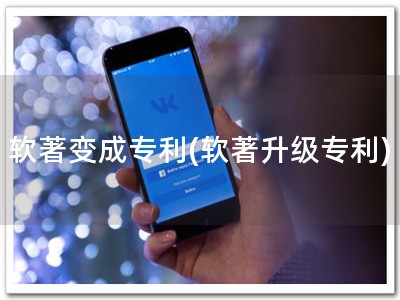 软著变成专利(软著升级专利)