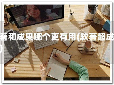软著和成果哪个更有用(软著超成果！)