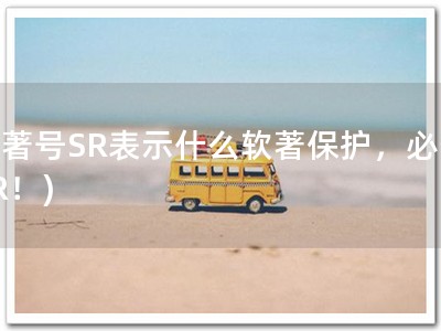 软著号SR表示什么软著保护，必备SR！)