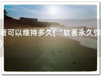 软著可以维持多久(“软著永久保护”)
