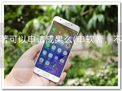 软著可以申请成果么(申软著，不错过)