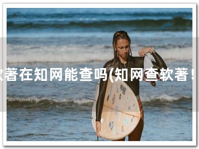 软著在知网能查吗(知网查软著！)
