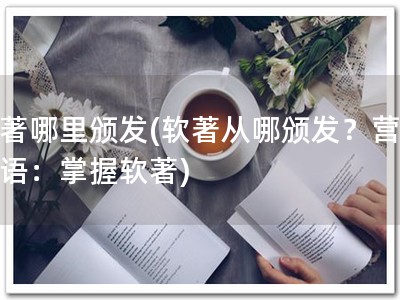 软著哪里颁发(软著从哪颁发？营销短语：掌握软著)