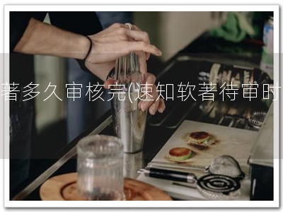 软著多久审核完(速知软著待审时间)