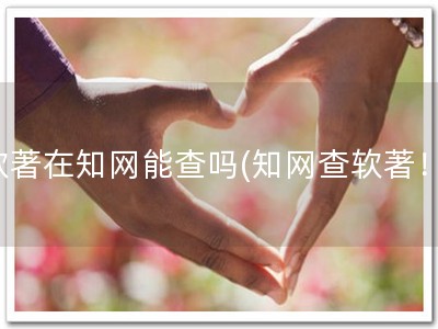软著在知网能查吗(知网查软著！)