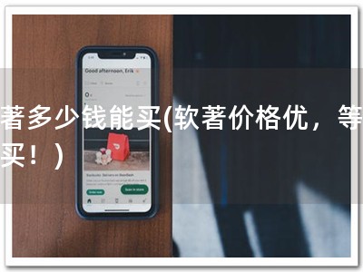 软著多少钱能买(软著价格优，等你来买！)