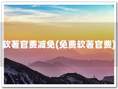 软著官费减免(免费软著官费)