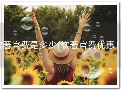 软著官费是多少(软著官费优惠！)