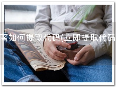 软著如何提取代码(立即提取代码！)