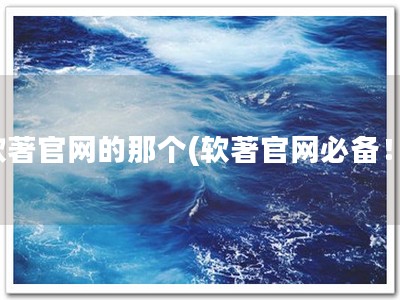 软著官网的那个(软著官网必备！)